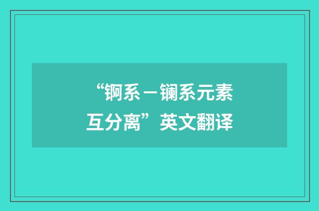 “锕系－镧系元素互分离”英文翻译