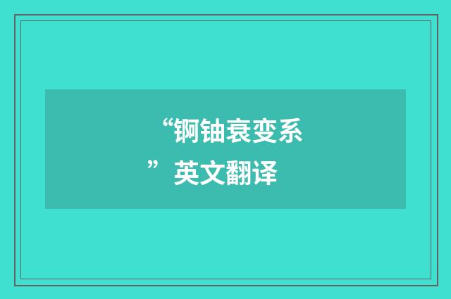 “锕铀衰变系”英文翻译