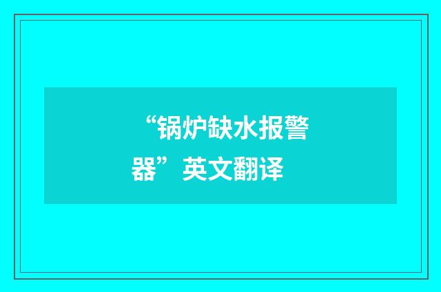 “锅炉缺水报警器”英文翻译