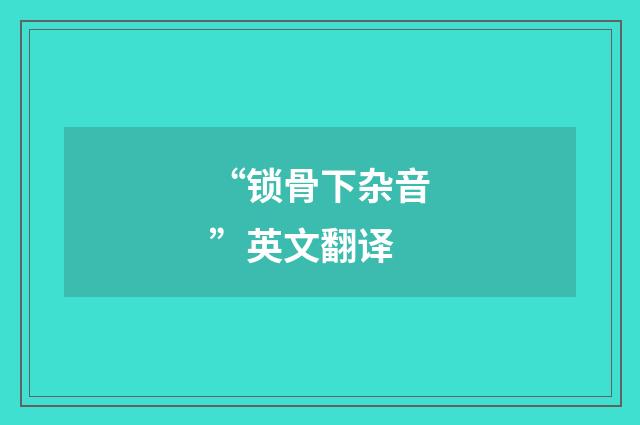 “锁骨下杂音”英文翻译