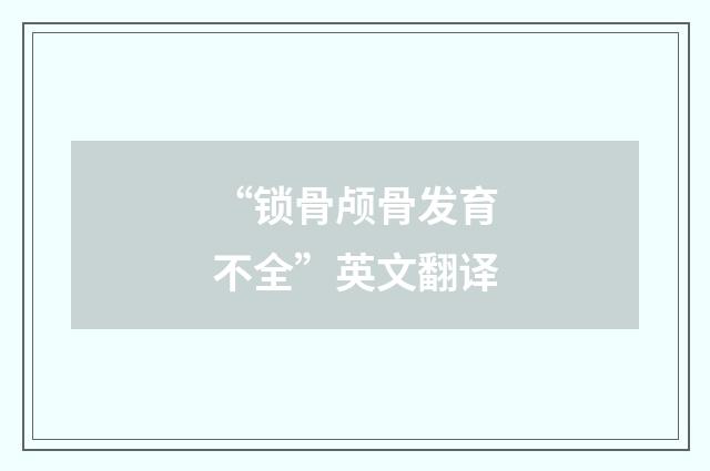 “锁骨颅骨发育不全”英文翻译
