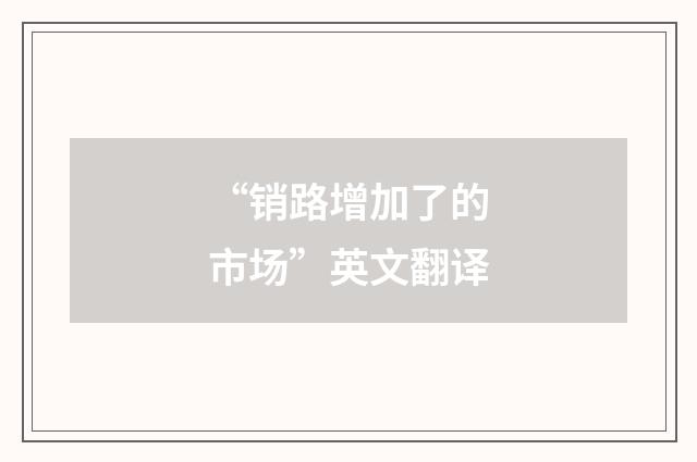“销路增加了的市场”英文翻译