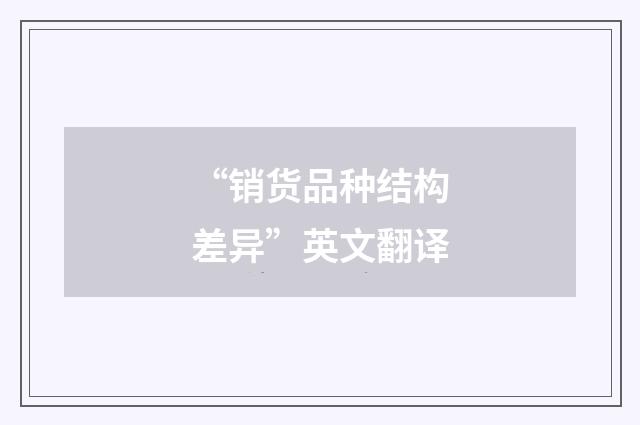 “销货品种结构差异”英文翻译