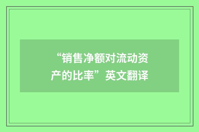 “销售净额对流动资产的比率”英文翻译