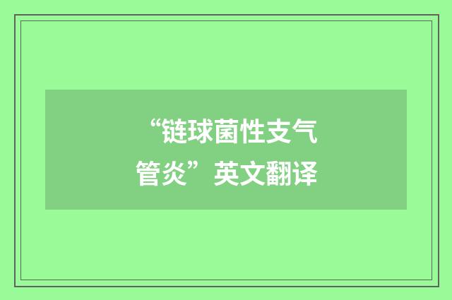 “链球菌性支气管炎”英文翻译