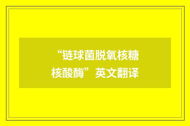 “链球菌脱氧核糖核酸酶”英文翻译