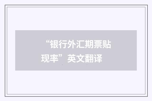 “银行外汇期票贴现率”英文翻译