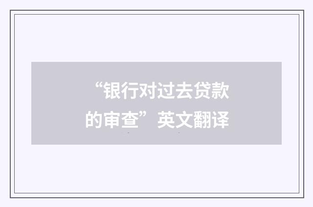 “银行对过去贷款的审查”英文翻译