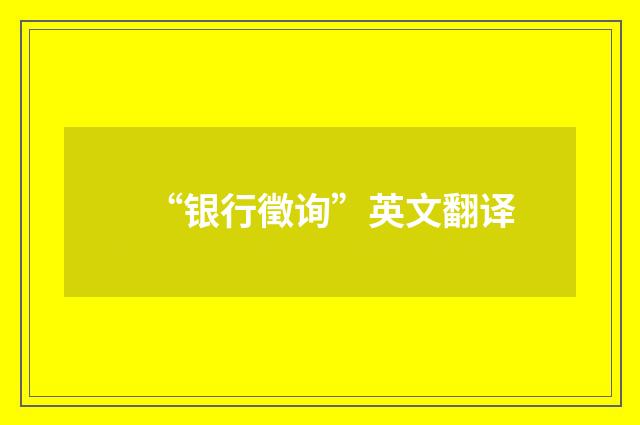 “银行徵询”英文翻译