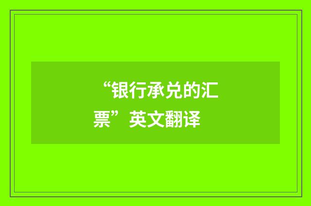 “银行承兑的汇票”英文翻译