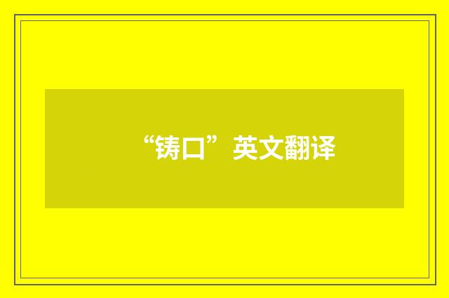 “铸口”英文翻译