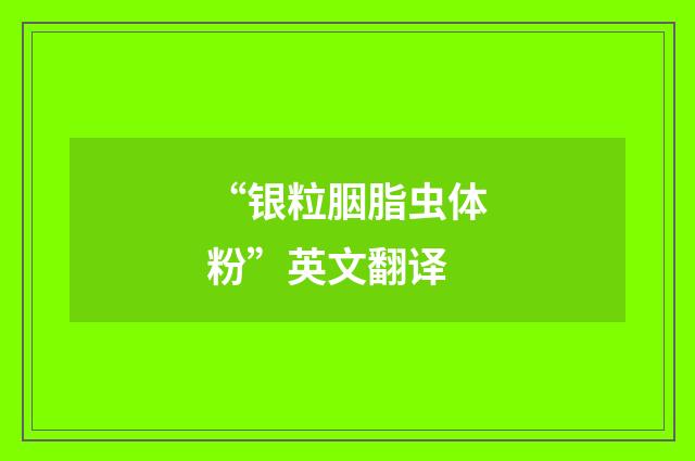 “银粒胭脂虫体粉”英文翻译