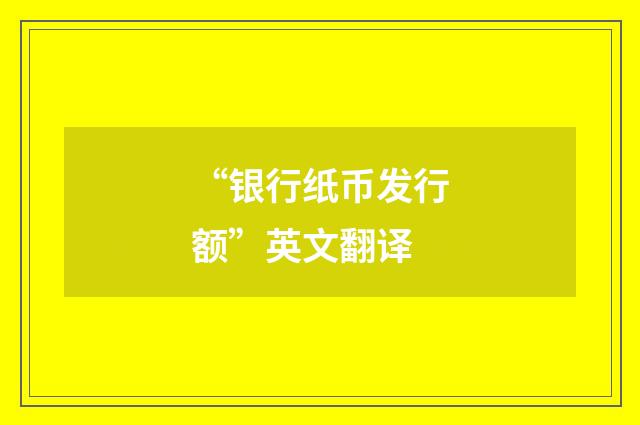“银行纸币发行额”英文翻译
