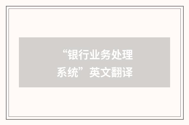 “银行业务处理系统”英文翻译
