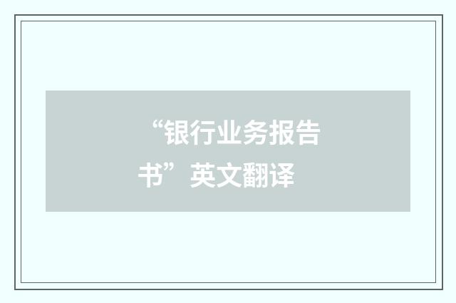 “银行业务报告书”英文翻译