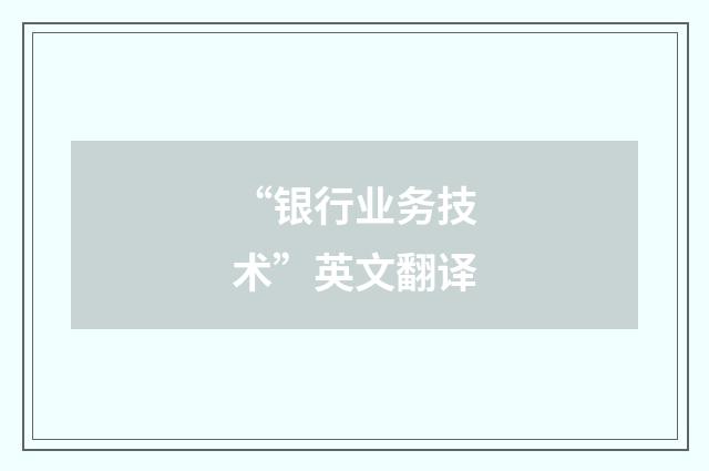 “银行业务技术”英文翻译