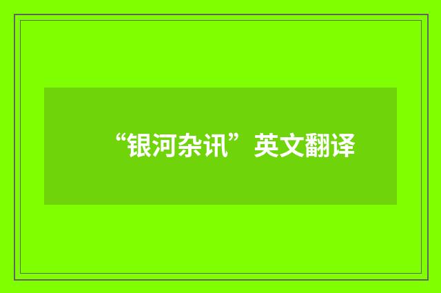 “银河杂讯”英文翻译