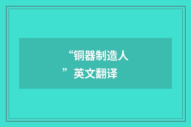 “铜器制造人”英文翻译