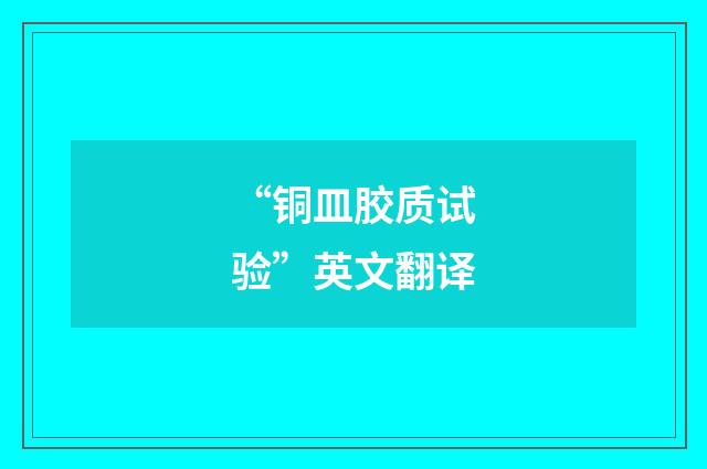 “铜皿胶质试验”英文翻译