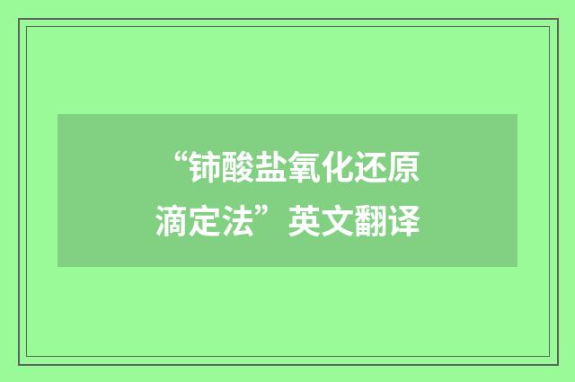 “铈酸盐氧化还原滴定法”英文翻译