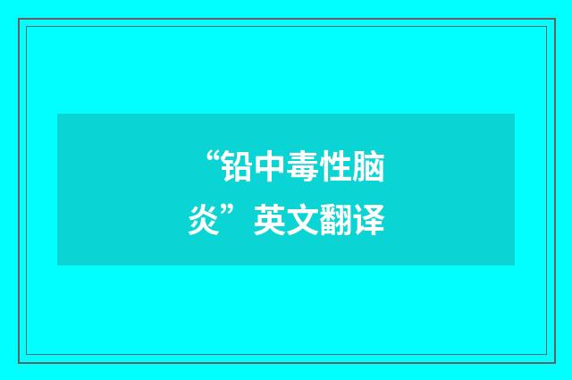 “铅中毒性脑炎”英文翻译
