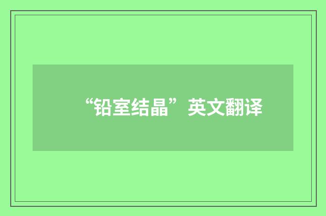 “铅室结晶”英文翻译