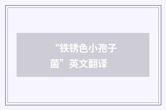 “铁锈色小孢子菌”英文翻译