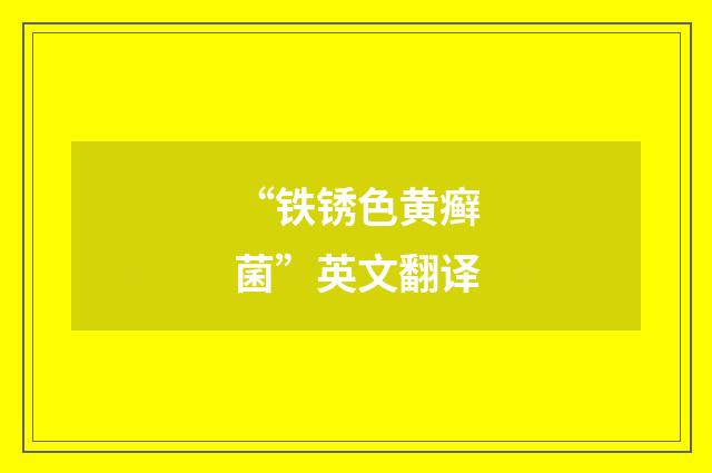 “铁锈色黄癣菌”英文翻译