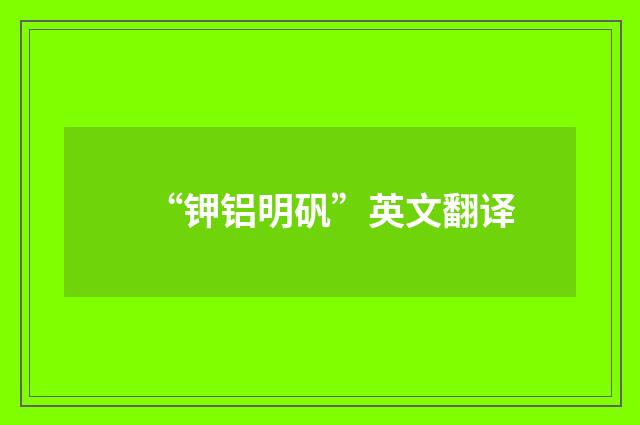 “钾铝明矾”英文翻译