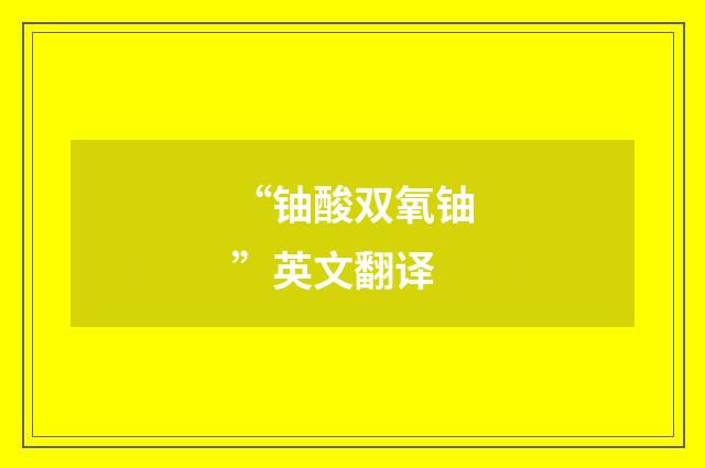 “铀酸双氧铀”英文翻译
