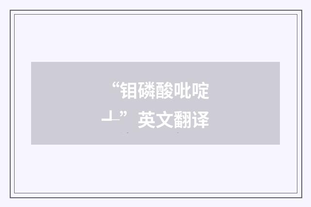 “钼磷酸吡啶┹”英文翻译