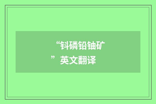 “钭磷铅铀矿”英文翻译