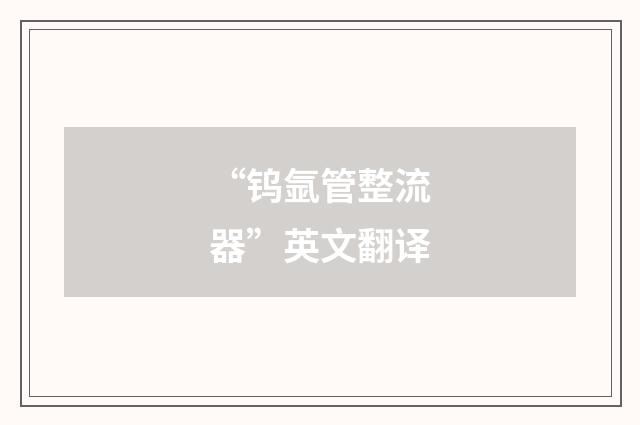 “钨氩管整流器”英文翻译