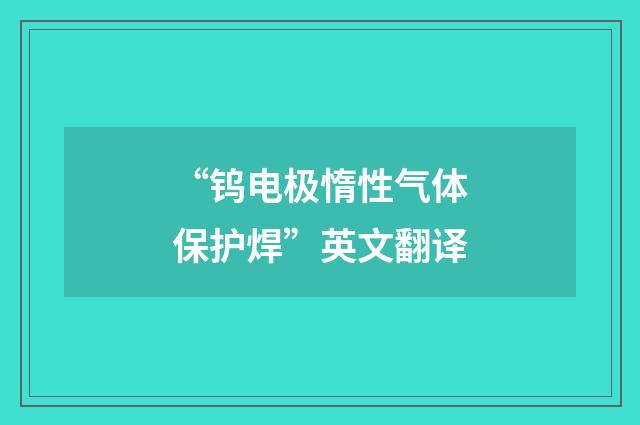 “钨电极惰性气体保护焊”英文翻译