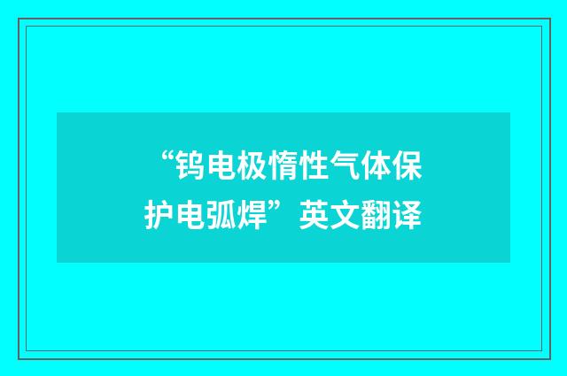 “钨电极惰性气体保护电弧焊”英文翻译