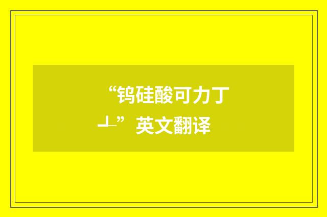“钨硅酸可力丁┹”英文翻译