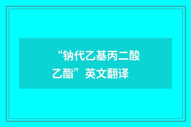“钠代乙基丙二酸乙酯”英文翻译
