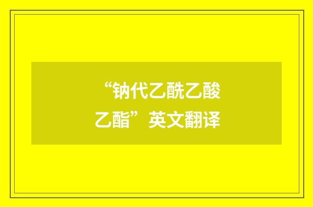 “钠代乙酰乙酸乙酯”英文翻译