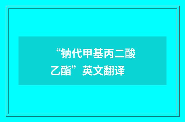 “钠代甲基丙二酸乙酯”英文翻译
