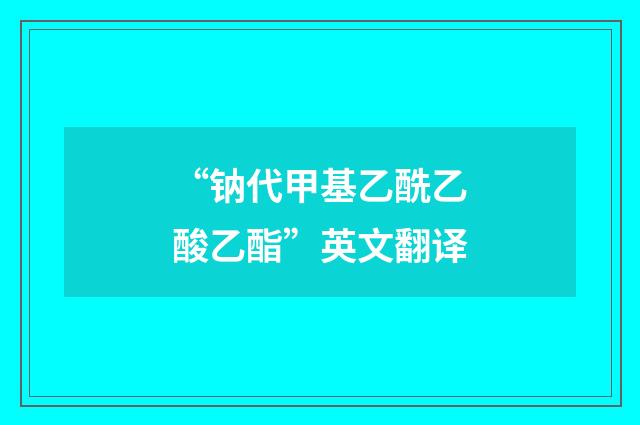 “钠代甲基乙酰乙酸乙酯”英文翻译