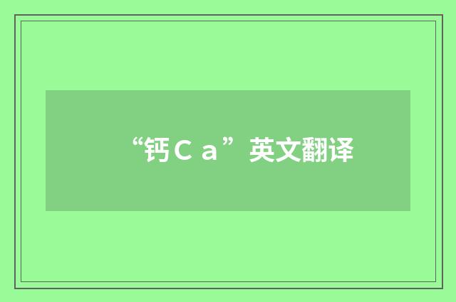 “钙Ｃａ”英文翻译