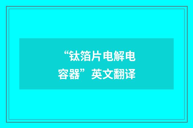 “钛箔片电解电容器”英文翻译