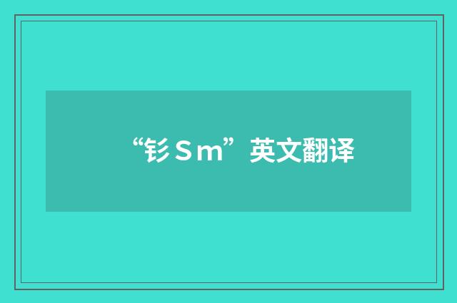 “钐Ｓｍ”英文翻译
