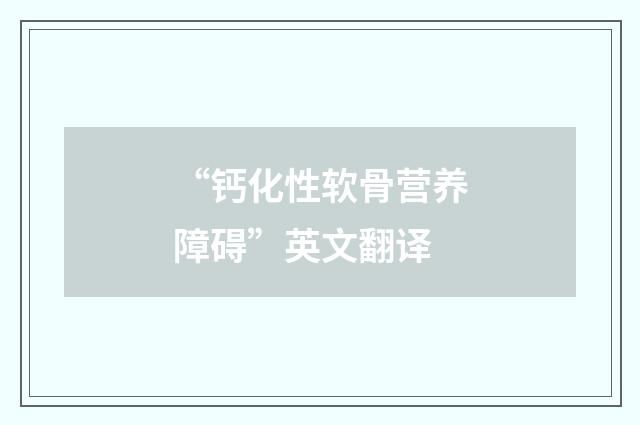 “钙化性软骨营养障碍”英文翻译