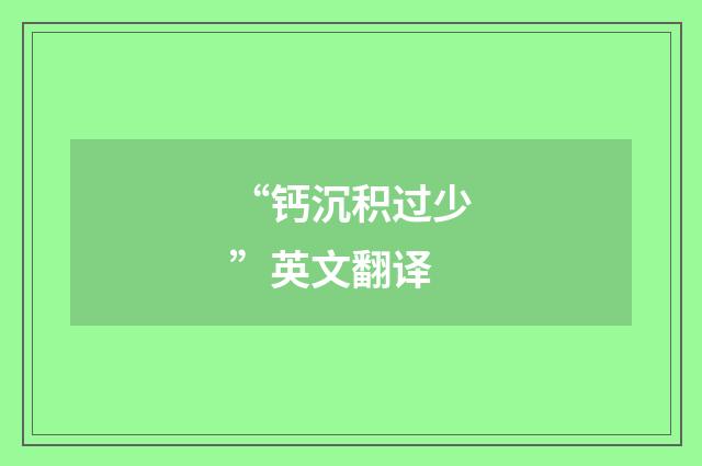 “钙沉积过少”英文翻译