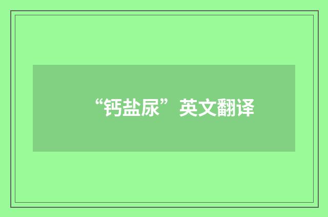 “钙盐尿”英文翻译