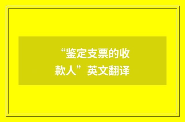 “鉴定支票的收款人”英文翻译