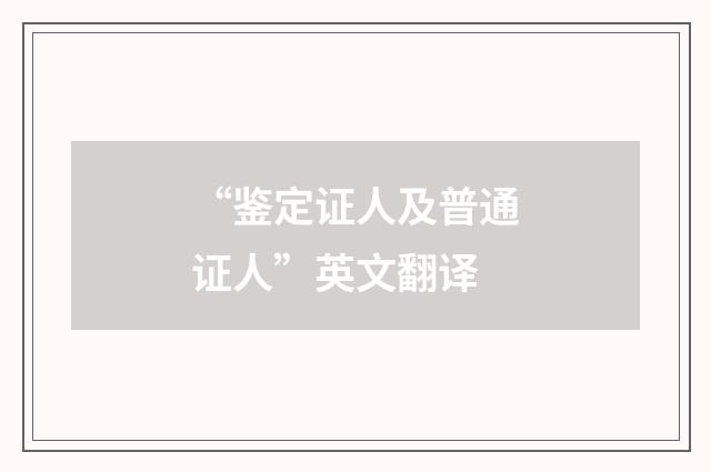 “鉴定证人及普通证人”英文翻译
