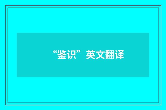“鉴识”英文翻译