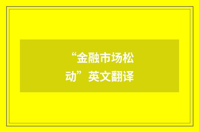 “金融市场松动”英文翻译